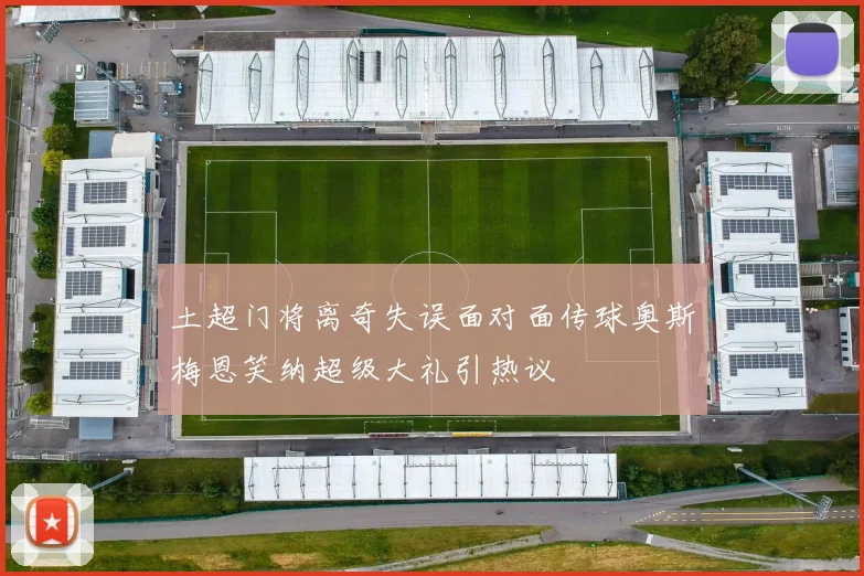 土超门将离奇失误面对面传球奥斯梅恩笑纳超级大礼引热议