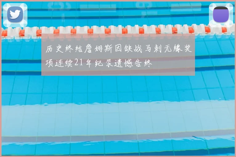 历史终结詹姆斯因缺战马刺无缘奖项连续21年纪录遗憾告终