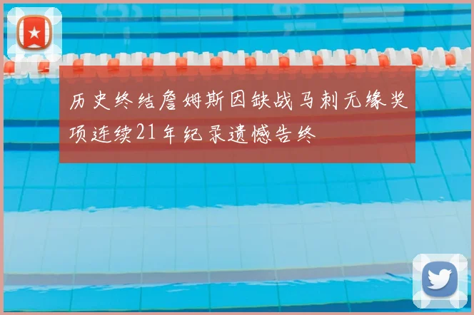 历史终结詹姆斯因缺战马刺无缘奖项连续21年纪录遗憾告终