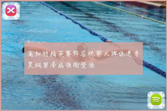 高知特精英赛阵容观察大牌休息李昊桐窦泽成领衔登场