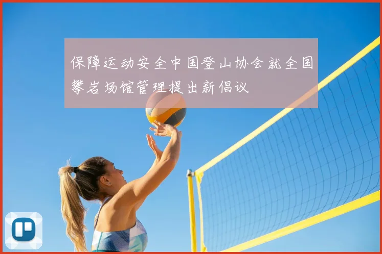 保障运动安全中国登山协会就全国攀岩场馆管理提出新倡议