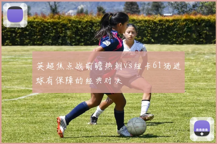 英超焦点战前瞻热刺vs纽卡61场进球有保障的经典对决