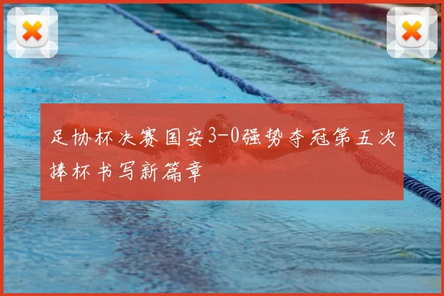 足协杯决赛国安3-0强势夺冠第五次捧杯书写新篇章