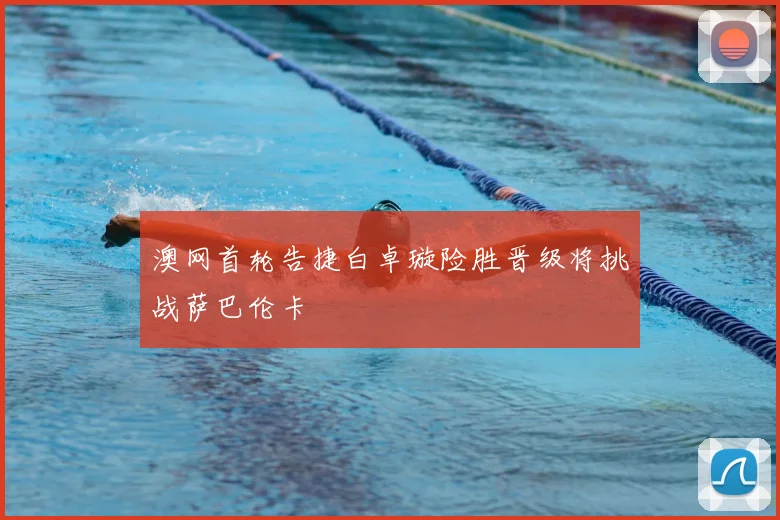 澳网首轮告捷白卓璇险胜晋级将挑战萨巴伦卡