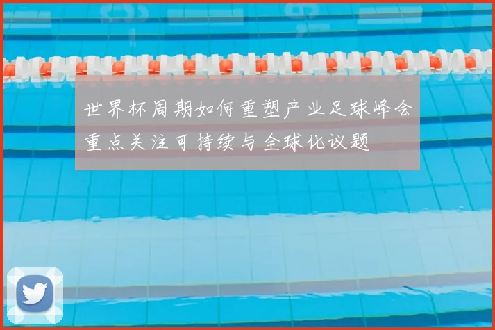 世界杯周期如何重塑产业足球峰会重点关注可持续与全球化议题