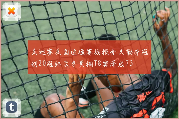 美巡赛美国运通赛战报舍夫勒夺冠创20冠纪录李昊桐T8窦泽成73
