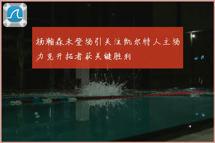 杨瀚森未登场引关注凯尔特人主场力克开拓者获关键胜利